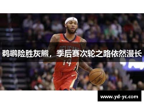鹈鹕险胜灰熊，季后赛次轮之路依然漫长