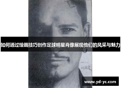 如何通过绘画技巧创作足球明星肖像展现他们的风采与魅力