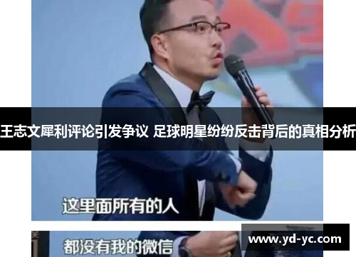 王志文犀利评论引发争议 足球明星纷纷反击背后的真相分析