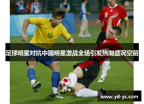 足球明星对抗中国明星激战全场引发热潮盛况空前