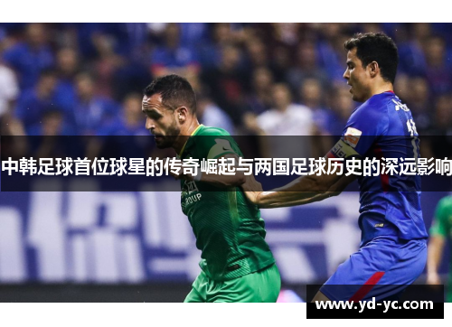 中韩足球首位球星的传奇崛起与两国足球历史的深远影响