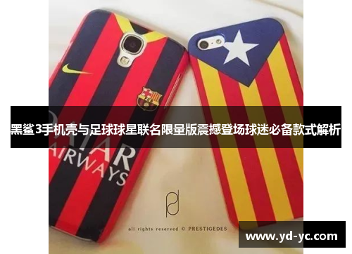 黑鲨3手机壳与足球球星联名限量版震撼登场球迷必备款式解析