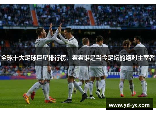 全球十大足球巨星排行榜，看看谁是当今足坛的绝对主宰者