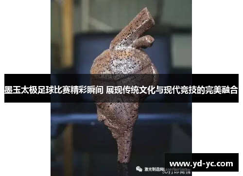 墨玉太极足球比赛精彩瞬间 展现传统文化与现代竞技的完美融合
