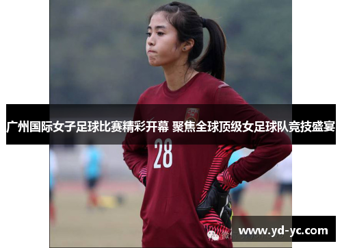 广州国际女子足球比赛精彩开幕 聚焦全球顶级女足球队竞技盛宴