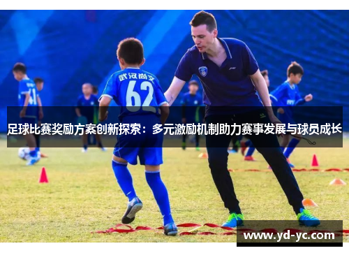 足球比赛奖励方案创新探索：多元激励机制助力赛事发展与球员成长
