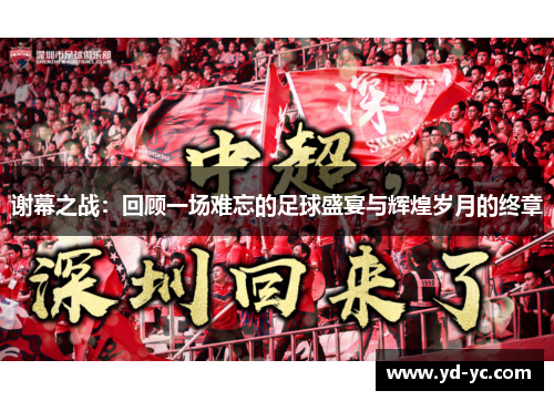 谢幕之战：回顾一场难忘的足球盛宴与辉煌岁月的终章
