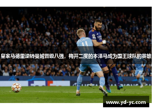 皇家马德里逆转曼城晋级八强，梅开二度的本泽马成为国王球队的英雄